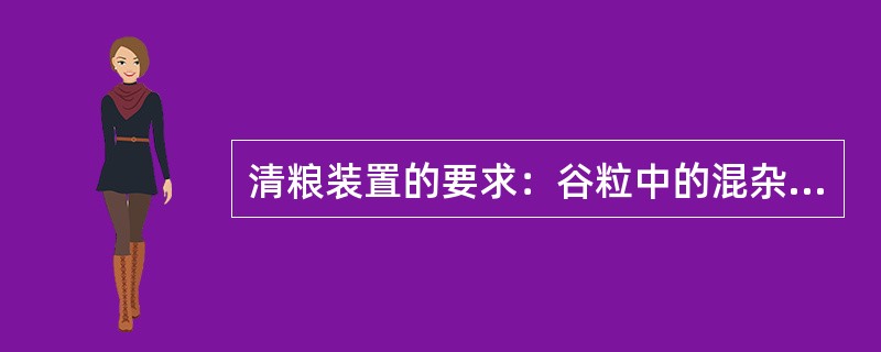 清粮装置的要求：谷粒中的混杂物应少于2％，清选时谷粒损失不大于脱出谷粒总量的0.