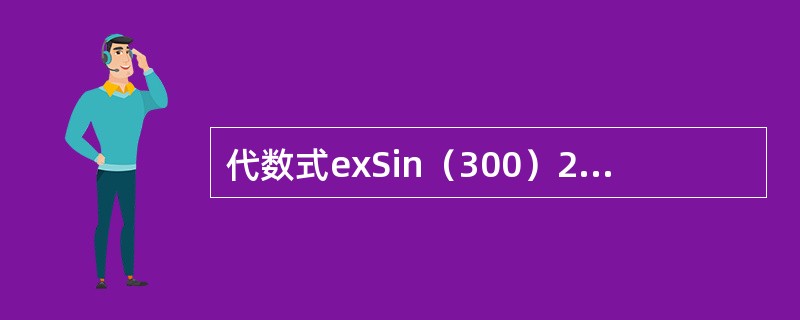 代数式exSin（300）2x/（x+y）lnx对应的VB表达式是（）