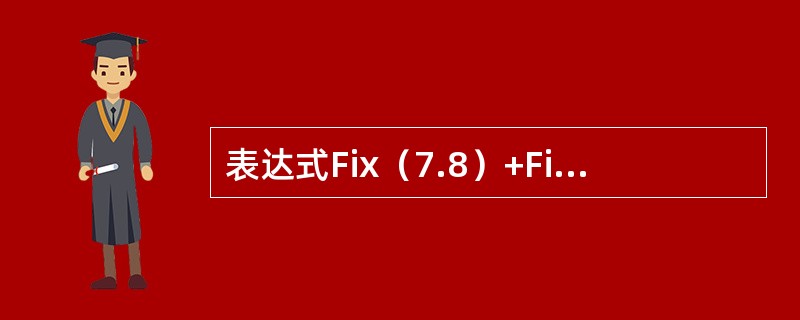 表达式Fix（7.8）+Fix（-7.2）的结果是（）。