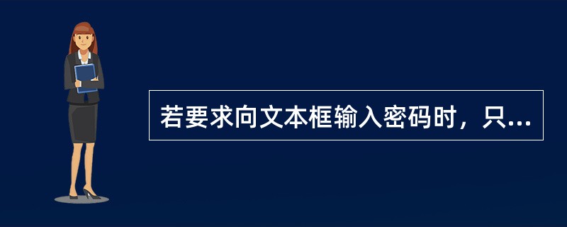 若要求向文本框输入密码时，只在文本框中显示&号，则应当在此文本框的属性窗口中设置