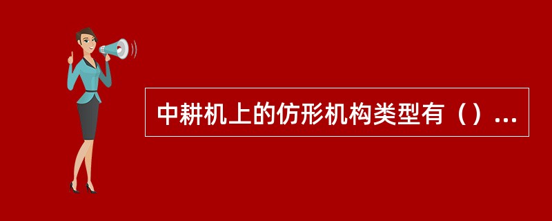 中耕机上的仿形机构类型有（）、单杆单点铰链仿形机构、多杆多自由度仿形机构（）。