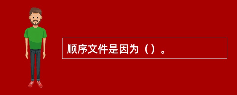 顺序文件是因为（）。