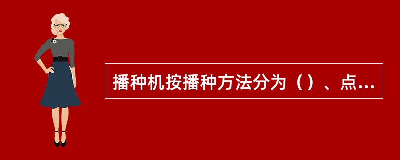 播种机按播种方法分为（）、点播机、撒播机及精密播种机等。