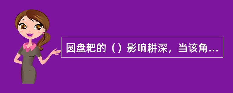 圆盘耙的（）影响耕深，当该角较大时，耕深较大。