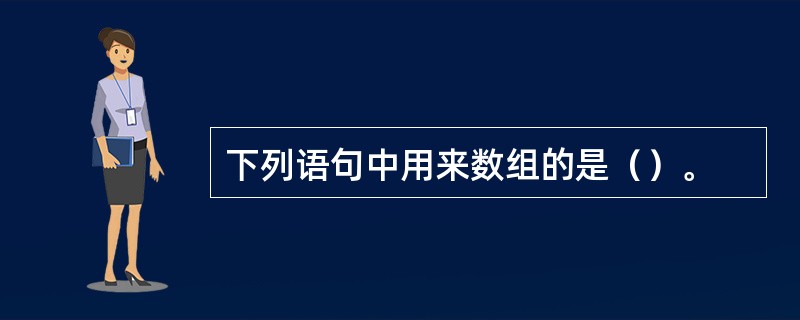 下列语句中用来数组的是（）。