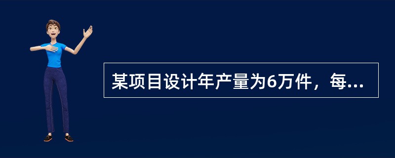 某项目设计年产量为6万件，每件售价为1000元，单位产品可变成本为350元，单位