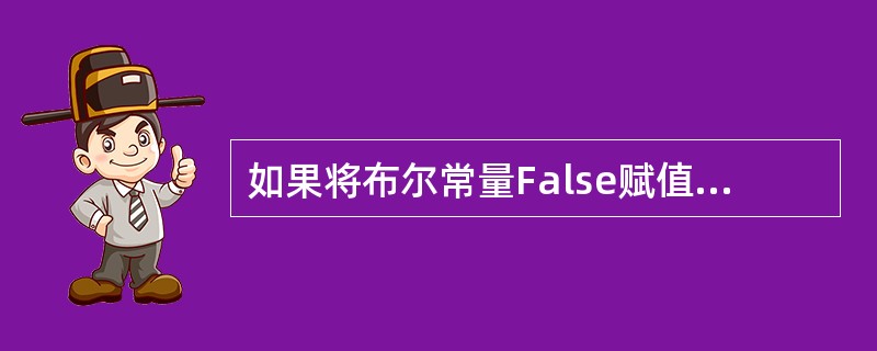 如果将布尔常量False赋值给一个整形变量，则整型变量的值为（）