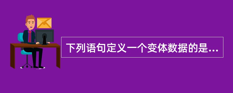 下列语句定义一个变体数据的是（）。