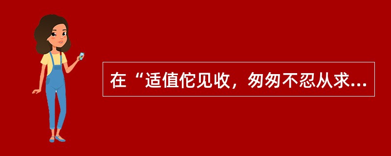 在“适值佗见收，匆匆不忍从求”中，“收”的意义是（）