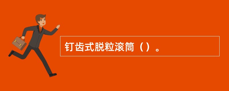 钉齿式脱粒滚筒（）。