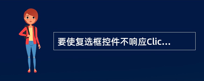 要使复选框控件不响应Click事件，可设置复选框的（）属性。