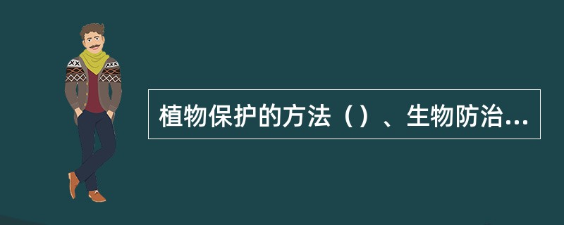 植物保护的方法（）、生物防治法、物理和机械防治法、化学防治法。