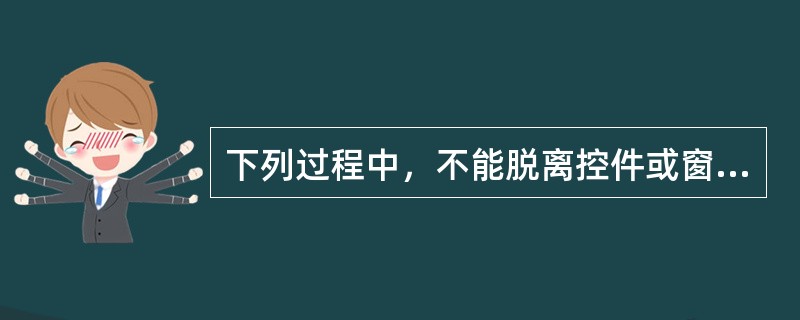 下列过程中，不能脱离控件或窗体而存在的是（）.