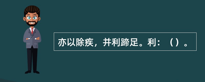 亦以除疾，并利蹄足。利：（）。