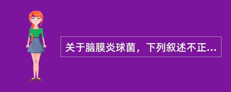 关于脑膜炎球菌，下列叙述不正确的是（）。