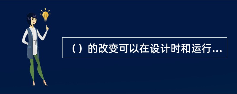 （）的改变可以在设计时和运行时表现出来，而（）只有在运行时执行。