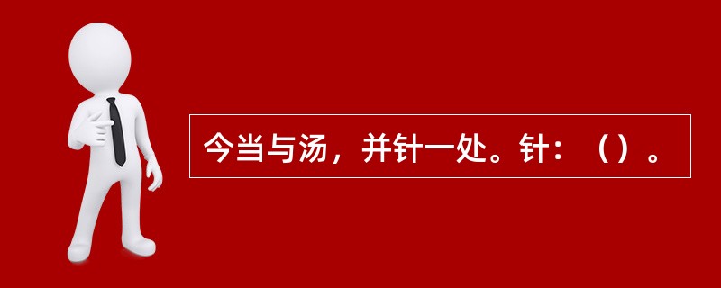 今当与汤，并针一处。针：（）。