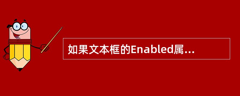 如果文本框的Enabled属性被设置为False，则运行时（）