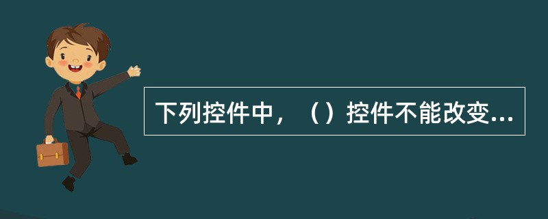 下列控件中，（）控件不能改变大小。