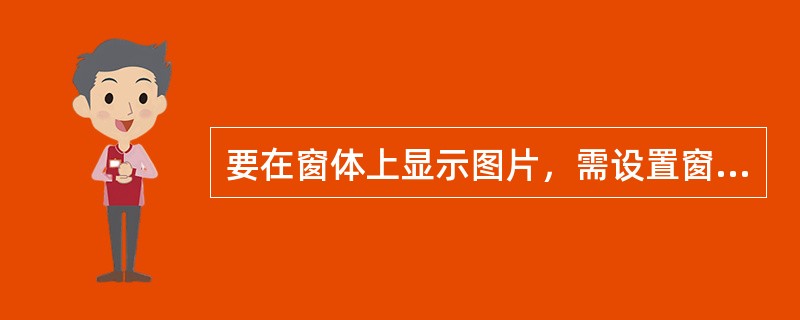要在窗体上显示图片，需设置窗体的（）属性.