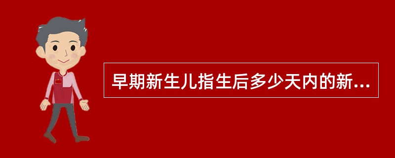 早期新生儿指生后多少天内的新生儿（）