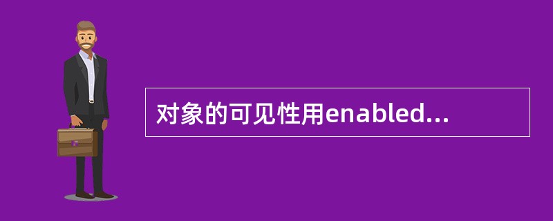 对象的可见性用enabled属性设置，可用性用visible属性设置。