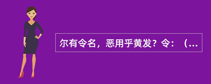尔有令名，恶用乎黄发？令：（）。恶：（）。