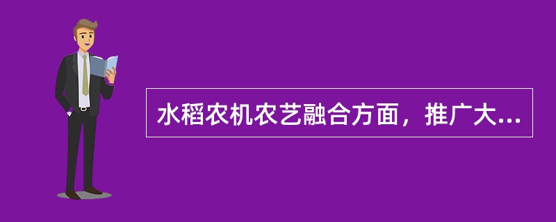 水稻农机农艺融合方面，推广大棚、无纺布育秧和“浅、湿、干”旱育稀植等节水栽培技术