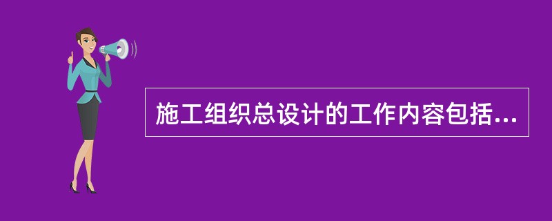 施工组织总设计的工作内容包括计算①主要工种工程的工程量、②拟定施工方案、③编制施