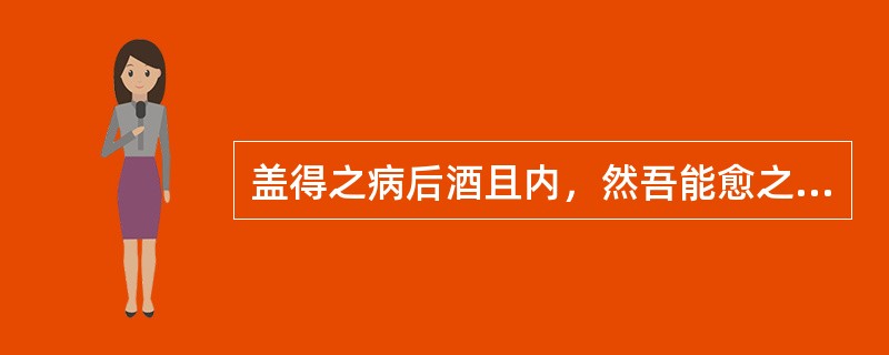 盖得之病后酒且内，然吾能愈之。酒：（）。内：（）。愈：（）。