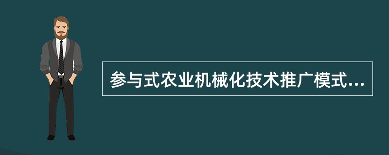 参与式农业机械化技术推广模式与主导式农业机械化技术推广模式完全不同，它以（）为中