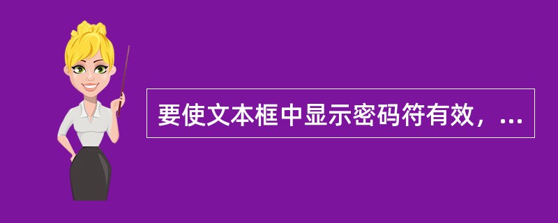 要使文本框中显示密码符有效，必须首先设置（）属性。