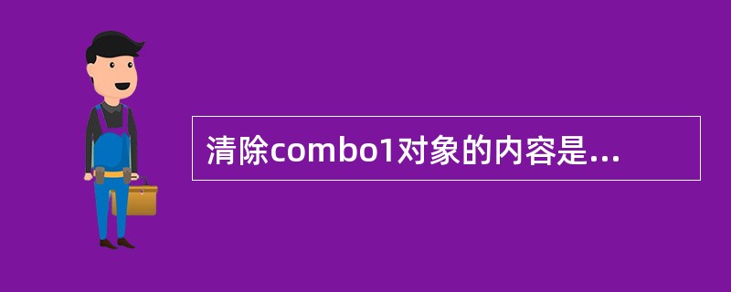 清除combo1对象的内容是combo1.clear。