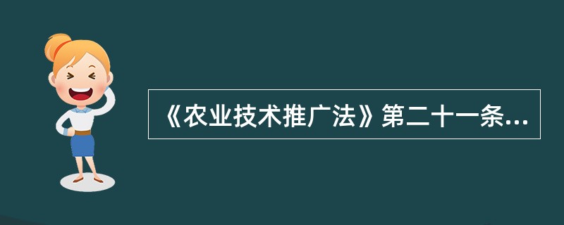 《农业技术推广法》第二十一条规定“向农业劳动者和农业生产经营组织推广的农业技术，