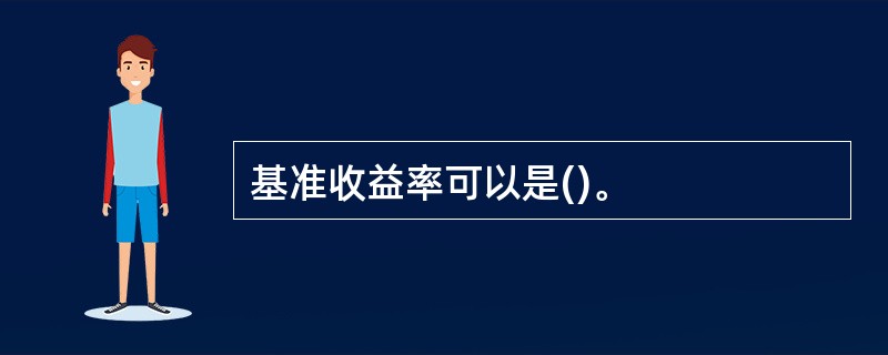基准收益率可以是()。