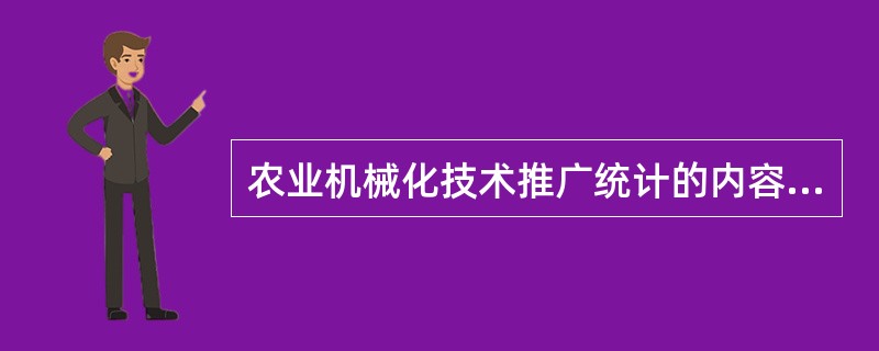 农业机械化技术推广统计的内容主要包括（）、（）、（）、项目统计、技术推广统计、效