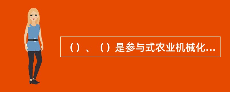 （）、（）是参与式农业机械化技术推广的核心。