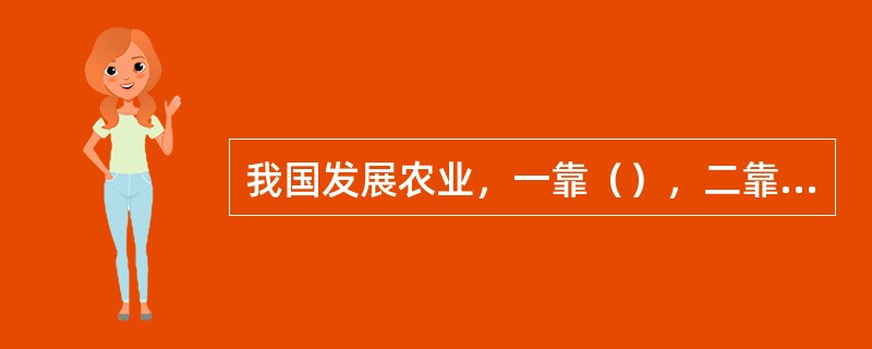 我国发展农业，一靠（），二靠（），三靠（），最终要靠科学技术解决问题。