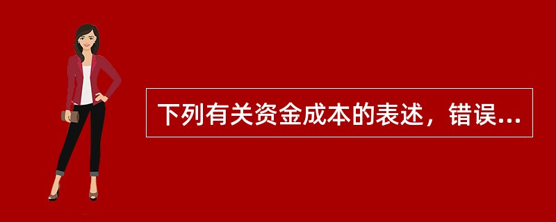 下列有关资金成本的表述，错误的是（）