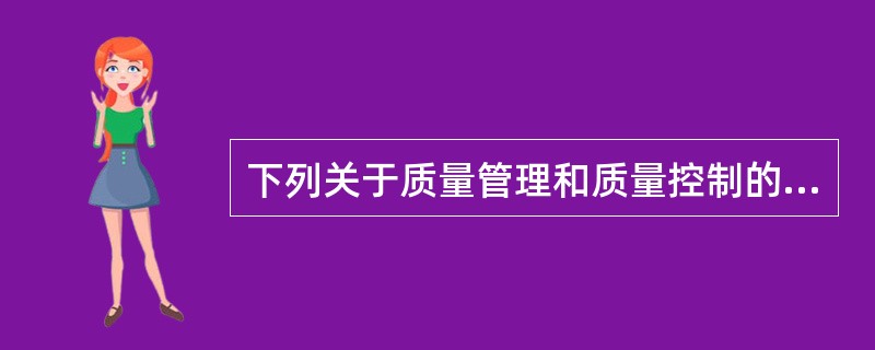 下列关于质量管理和质量控制的说明，正确的是()。