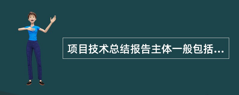 项目技术总结报告主体一般包括（）.