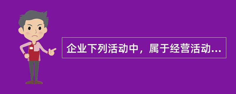 企业下列活动中，属于经营活动产生的现金流量有()。