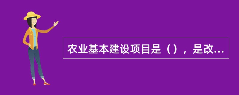 农业基本建设项目是（），是改善农业生产条件，促进农业发展的重要措施。