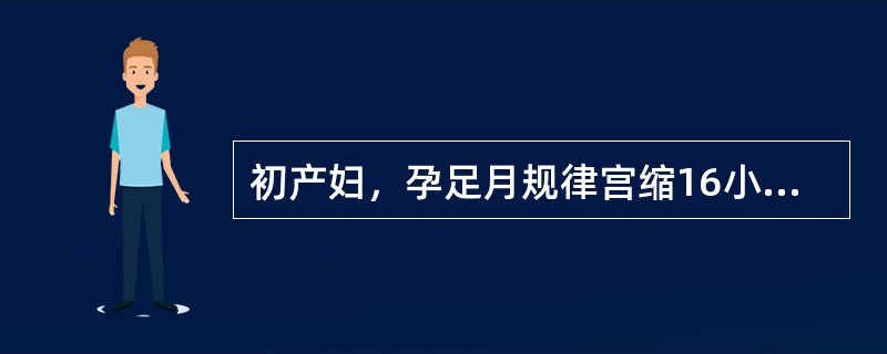 初产妇，孕足月规律宫缩16小时，肛查宫口开大6cm，宫缩转弱，25～30秒／5～