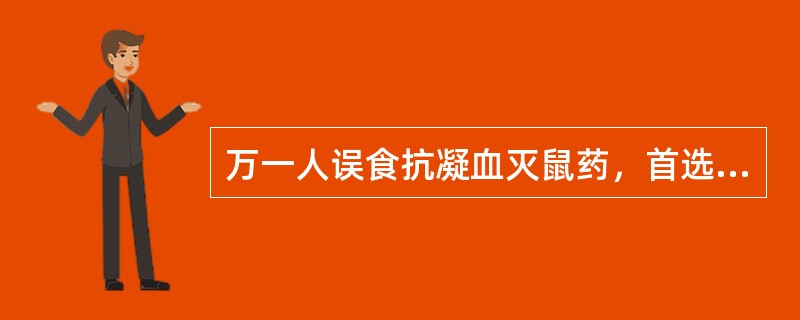 万一人误食抗凝血灭鼠药，首选的解毒药是（）。