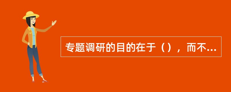 专题调研的目的在于（），而不是为调研而调研。