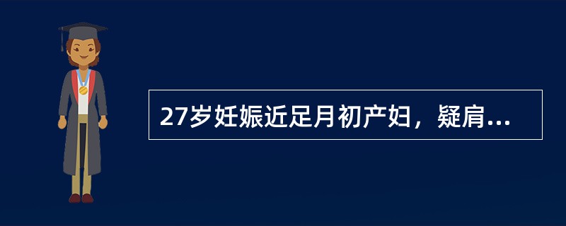 27岁妊娠近足月初产妇，疑肩先露胎心144次/分且规律，宫缩5分钟一次，持续40