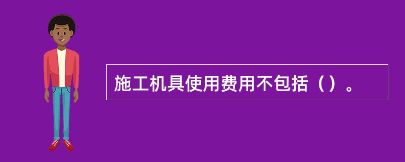 施工机具使用费用不包括（）。