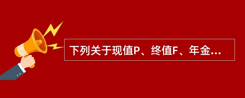 下列关于现值P、终值F、年金A、利率i、计息期数，n之间关系的描述中，正确的是(