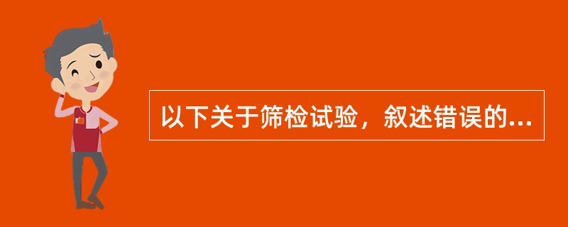 以下关于筛检试验，叙述错误的是（）。